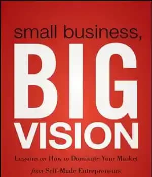 دانلود کتاب Small Business, Big Vision: Lessons on How to Dominate Your Market from Self-Made Entrepreneurs Who Did it Right…