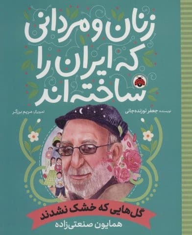 زنان و مردانی که ایران را ساخته اند (گل هایی که خشک نشدند:همایون صنعتی زاده)،(شمیز،رحلی،شهر قلم)