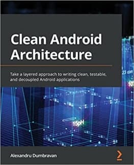 کتاب Clean Android Architecture: Take a layered approach to writing clean, testable, and decoupled Android applications — تصویر ۲