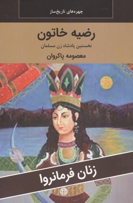 زنان فرمانروا (رضیه خاتون:نخستین پادشاه زن مسلمان) | معصومه پاکروان | انتشارات اکباتان