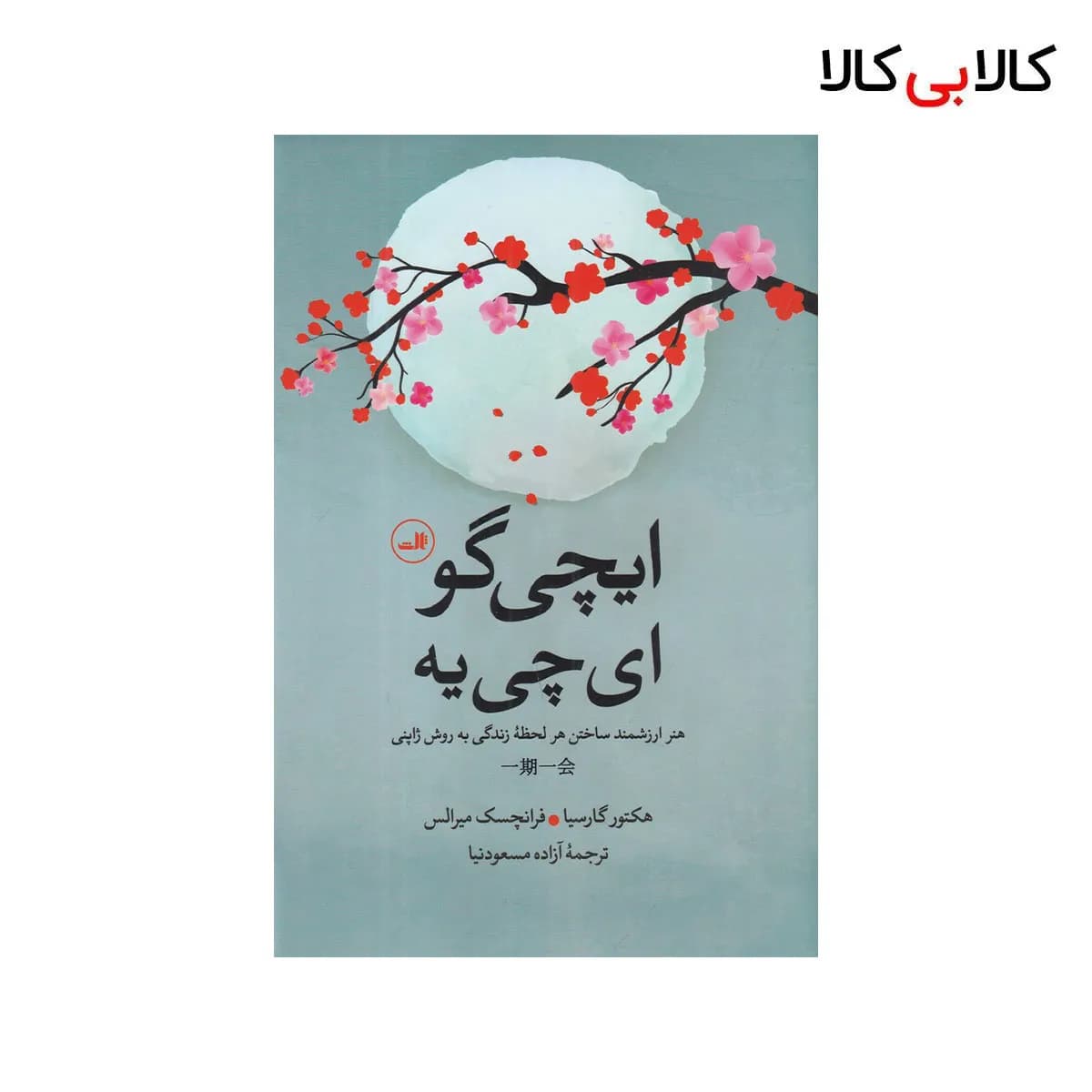 کتاب ایچی گو ای چی یه: هنر ارزشمند ساختن هر لحظه زندگی به روش ژاپنی اثر جمعی از نویسندگان نشر ثالث جلد گالینگور
