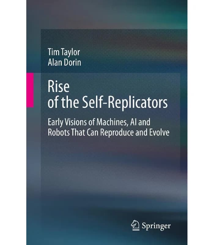 کتاب Rise of the Self-Replicators: Early Visions of Machines, AI and Robots That Can Reproduce and Evolve (ظهور خودتکثیرشوندهها) اثر تیم تیلور و آلن دورین – نسخه انگلیسی PDF