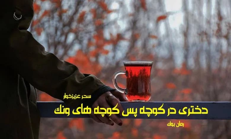 و دانلود نسخه کامل رمان دختری در کوچه پس کوچه های ونک سحر عزیزخوار | رمان عاشقانه | رمان بزرگسال | رمان اجتماعی