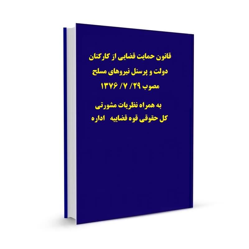 قانون حمایت قضایی از کارکنان دولت و پرسنل نیروهای مسلح مصوب 29/ 7/ 1376 به همراه نظریات مشورتی اداره کل حقوقی قوه قضاییه