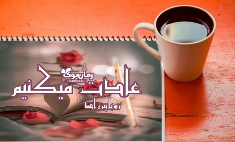 و دانلود نسخه کامل رمان عادت می کنیم زویا پیرزاد | رمان عاشقانه | رمان بزرگسال | رمان اجتماعی