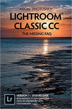 کتاب Adobe Photoshop Lightroom Classic CC – The Missing FAQ (Version 7/2018 Release): Real Answers to Real Questions Asked by Lightroom Users
