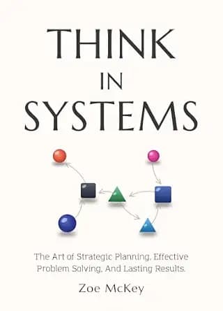 و دانلود نسخه کامل کتاب زبان اصلی Think in Systems: The Art of Strategic Planning, Effective Problem Solving, And Lasting Results (Cognitive Development Book 1) | دانلود کتاب خارجی