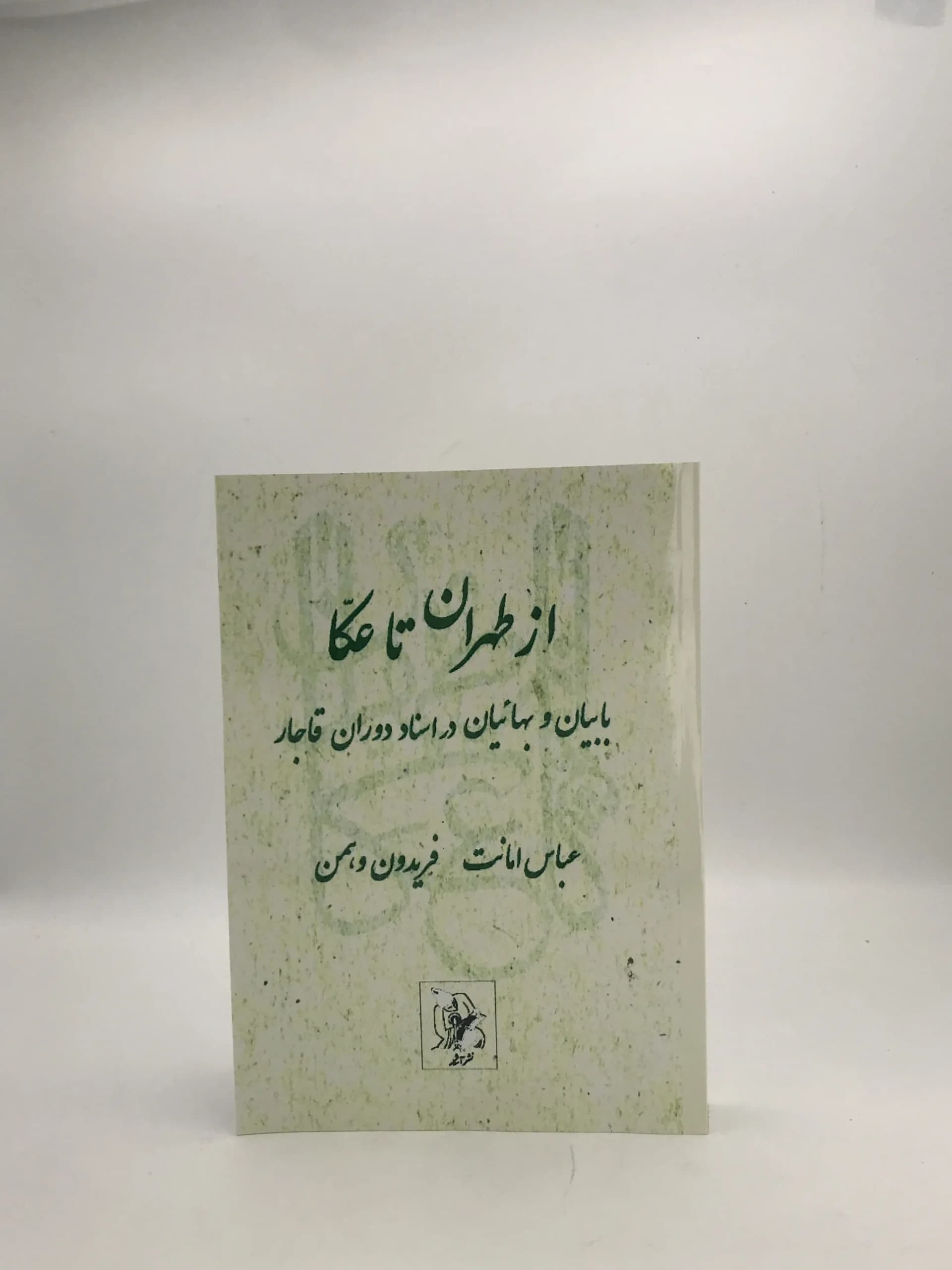 از طهران تا عکا بابیان و بهائیان در اسناد دوران قاجار