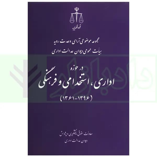 مجموعه موضوعی آرای وحدت رویه هیات عمومی دیوان عدالت اداری در حوزه اداری، استخدامی و فرهنگی(۱۳۹۶-۱۳۶۱) | قوه قضاییه