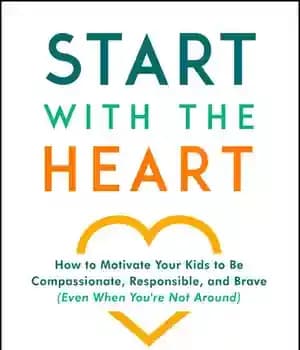 دانلود کتاب Start with the Heart: How to Motivate Your Kids to Be Compassionate, Responsible, and Brave (Even When You’re…