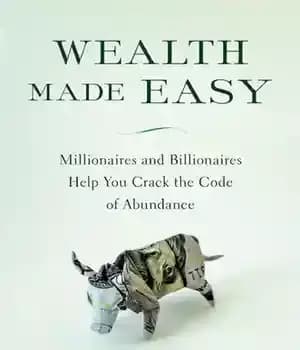 دانلود کتاب Wealth Made Easy: Millionaires and Billionaires Help You Crack the Code to Getting Rich