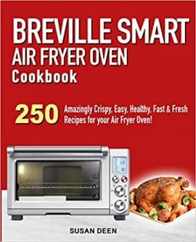 کتاب Breville Smart Air Fryer Oven Cookbook: 250 Amazingly Crispy, Easy, Healthy, Fast & Fresh Recipes for your Breville Air Fryer Oven!