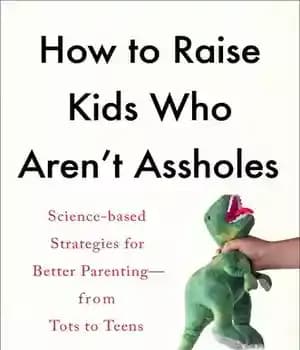 دانلود کتاب How to Raise Kids Who Aren’t Assholes: Science-Based Strategies for Better Parenting-From Tots Teens – 