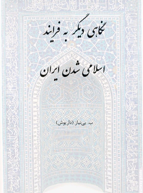 کتاب نگاهی دیگر به فرایند اسلامی‌شدن ایران اثر ب. بی‌نیاز (داریوش) — تصویر ۲